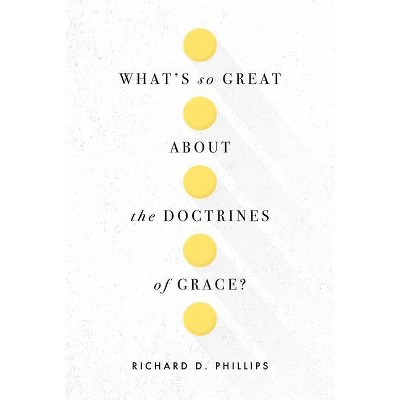 What's So Great about the Doctrines of Grace? - by  Richard D Phillips (Paperback)