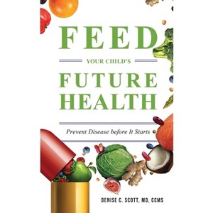 Feed Your Child's Future Health - by  Denise C Scott (Paperback) - 1 of 1