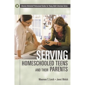 Serving Homeschooled Teens and Their Parents - (Libraries Unlimited Professional Guides for Young Adult Libr) by  Maureen Lerch & Janet Welch - 1 of 1