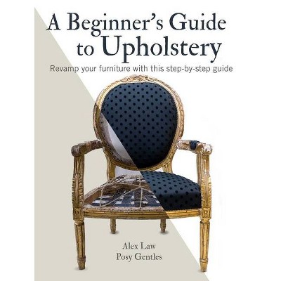 A Beginner's Guide to Upholstery - by  Alex Law & Posy Gentles (Paperback)