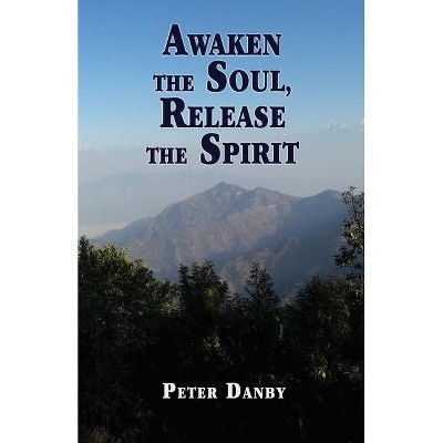 Awaken the Soul, Release the Spirit - by  Peter Danby (Paperback)