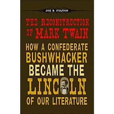 The Reconstruction of Mark Twain - (Conflicting Worlds: New Dimensions of the American Civil War) by  Joe B Fulton (Hardcover)