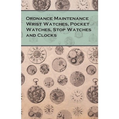 Ordnance Maintenance Wrist Watches, Pocket Watches, Stop Watches and Clocks - by  Anon (Paperback)