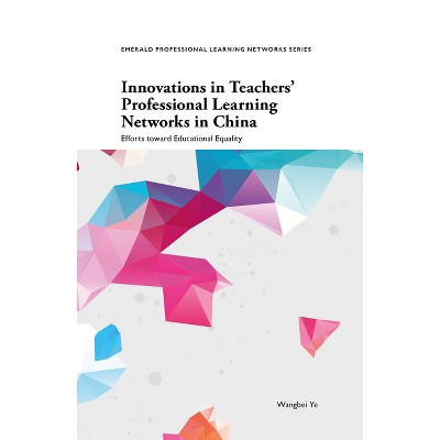 Innovations in Teachers' Professional Learning Networks in China - (Emerald Professional Learning Networks) by  Wangbei Ye (Paperback)