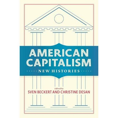 American Capitalism - (Columbia Studies in the History of U.S. Capitalism) by  Sven Beckert & Christine Desan (Paperback)