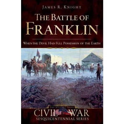 The Battle of Franklin: When the Devil Had Full Possession of the Earth - by James Knight (Paperback)