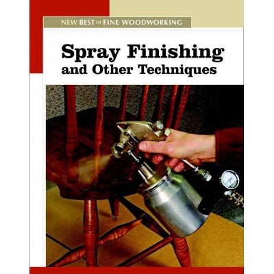 Spray Finishing and Other Techniques - (New Best of Fine Woodworking) by  Editors of Fine Woodworking (Paperback)