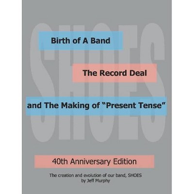 Birth of a Band, the Record Deal and the Making of Present Tense - by  Jeff Murphy (Paperback)