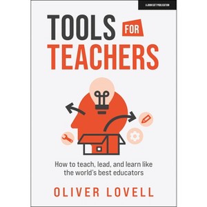 Tools for Teachers: How to Teach, Lead, and Learn Like the World's Best Educators - by  Oliver Lovell (Paperback) - 1 of 1