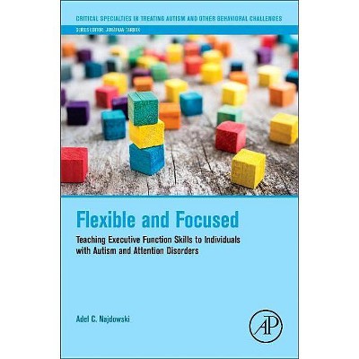 Flexible and Focused - (Critical Specialties in Treating Autism and Other Behavioral) by  Adel C Najdowski (Paperback)