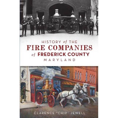 History of the Fire Companies of Frederick County, Maryland - by  Clarence Chip Jewell (Paperback)