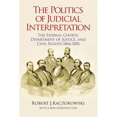 The Politics of Judicial Interpretation - (Reconstructing America) by  Robert J Kaczorowski (Paperback)