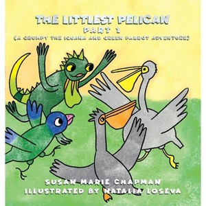 The Littlest Pelican Part 1 - (A Grumpy the Iguana and Green Parrot Adventure) by  Susan Marie Chapman (Hardcover) - 1 of 1