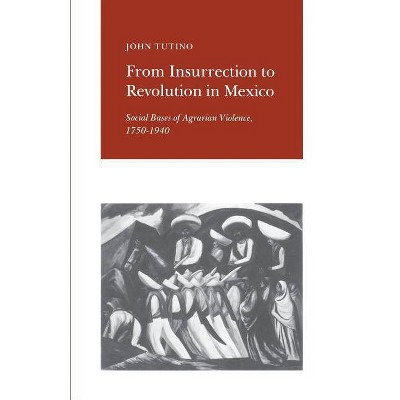 From Insurrection to Revolution in Mexico - (Social Bases of Agrarian Violence, 1750-1940) by  John Tutino (Paperback)