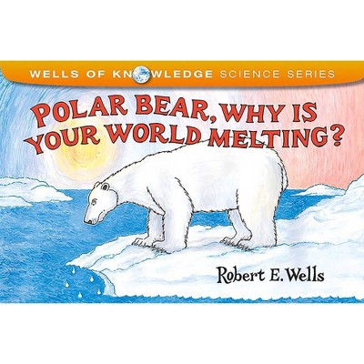 Polar Bear, Why Is Your World Melting? - (Wells of Knowledge Science) by  Robert E Wells (Paperback)