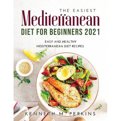 The Easiest Mediterranean Diet for Beginners 2021 - by  Kenneth M Perkins (Paperback)