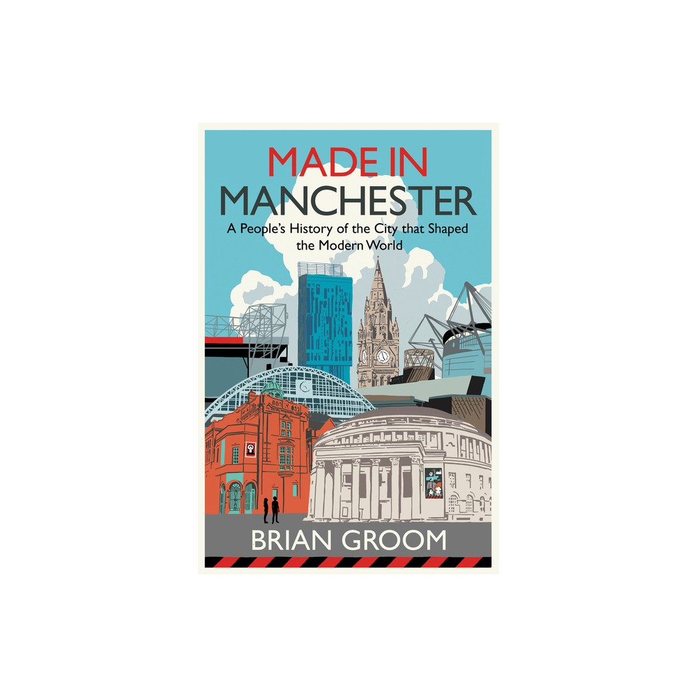 Made in Manchester - by Brian Groom (Hardcover)