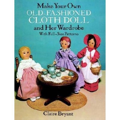 Make Your Own Old-Fashioned Cloth Doll and Her Wardrobe - by  Claire Bryant (Paperback)