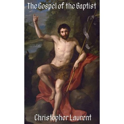 The Gospel of the Baptist - by  Christopher Laurent (Hardcover)