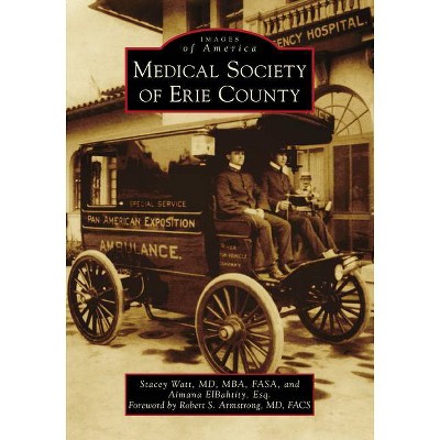 Medical Society of Erie County - (Images of America) by  Stacey Watt MD Mba Fasa & Aimana Elbahtity Esq (Paperback)