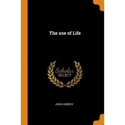 The Use of Life - by  John Lubbock (Paperback)