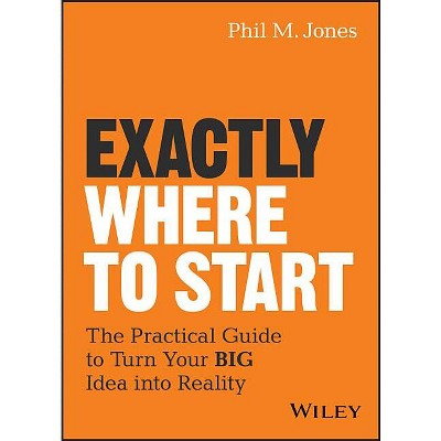 Exactly Where to Start - by  Phil M Jones (Hardcover)