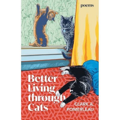 Better Living through Cats - by  Clark A Pomerleau (Paperback)