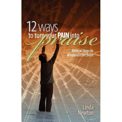 Twelve Ways to Turn Your Pain Into Praise - by  Linda Newton (Paperback)