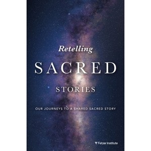 Retelling Sacred Stories: Our Journeys to a Shared Sacred Story - by  The Fetzer Institute (Paperback) - 1 of 1