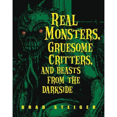 Real Monsters, Gruesome Critters, and Beasts from the Darkside - by  Brad Steiger (Paperback)