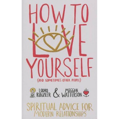 How to Love Yourself (and Sometimes Other People) - by  Lodro Rinzler & Meggan Watterson (Paperback)