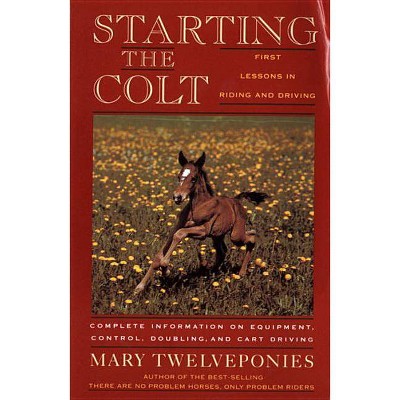 Starting the Colt - (First Two Years of Your Horse's Life) by  Mary Twelveponies (Paperback)