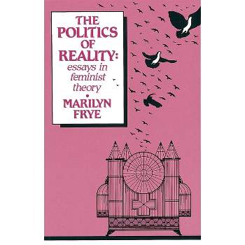 Politics of Reality - (Crossing Press Feminist (Paperback)) by  Marilyn Frye (Paperback)