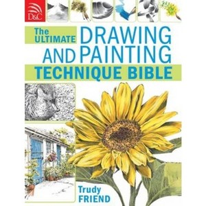 The Ultimate Drawing and Painting Technique Bible - by  Trudy Friend (Paperback) - 1 of 1