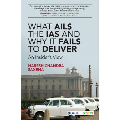 What Ails the IAS and Why It Fails to Deliver - by  Naresh Chandra Saxena (Paperback)