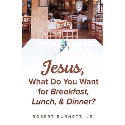 Jesus, What Do You Want for Breakfast, Lunch, & Dinner? - by  Robert Burnett (Paperback)