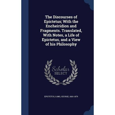 The Discourses of Epictetus; With the Encheiridion and Fragments. Translated, with Notes, a Life of Epictetus, and a View of His Philosophy