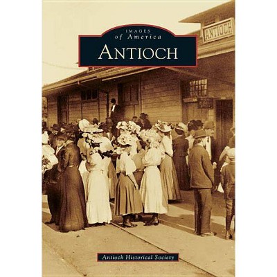 Antioch - (Images of America (Arcadia Publishing)) by  Antioch Historical Society (Paperback)