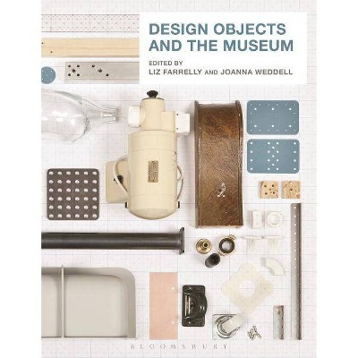 Design Objects and the Museum - by  Liz Farrelly & Joanna Weddell (Hardcover)