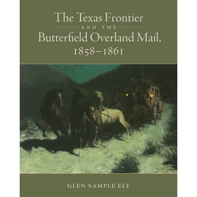 The Texas Frontier and the Butterfield Overland Mail, 1858-1861 - by  Glen Sample Ely (Paperback)