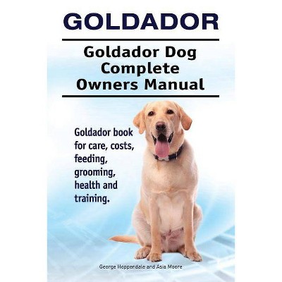 Goldador. Goldador Dog Complete Owners Manual. Goldador book for care, costs, feeding, grooming, health and training. - (Paperback)