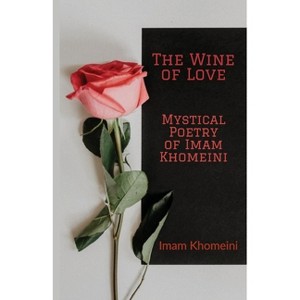 The Wine of Love - Mystical Poetry of Imam Khomeini - by  Ruhollah Khomeini (Paperback) - 1 of 1