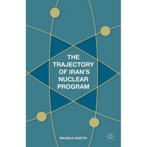 The Trajectory of Iran's Nuclear Program - by  Michele Gaietta (Hardcover) - 1 of 1