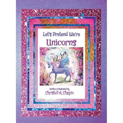 Let's Pretend We're Unicorns - by  Christell A Chapin (Hardcover)