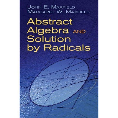 Abstract Algebra and Solution by Radicals - (Dover Books on Mathematics) by  John E Maxfield & Margaret W Maxfield (Paperback)