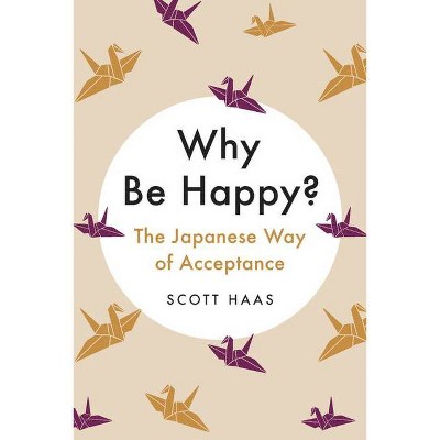 Why Be Happy? - by  Scott Haas (Hardcover)