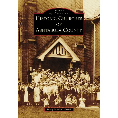 Historic Churches of Ashtabula County - (Images of America) by  Sandy Mitchell Pavick (Paperback)