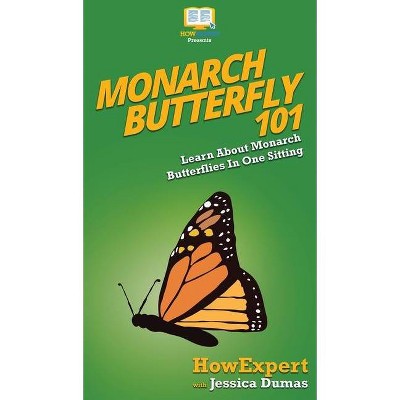 Monarch Butterfly 101 - by  Howexpert & Jessica Dumas (Hardcover)