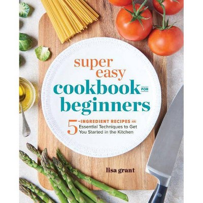 Super Easy Cookbook for Beginners - by  Lisa Grant (Paperback)