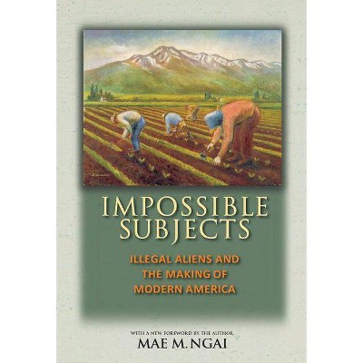 Impossible Subjects - (Politics and Society in Modern America) by  Mae M Ngai (Paperback)